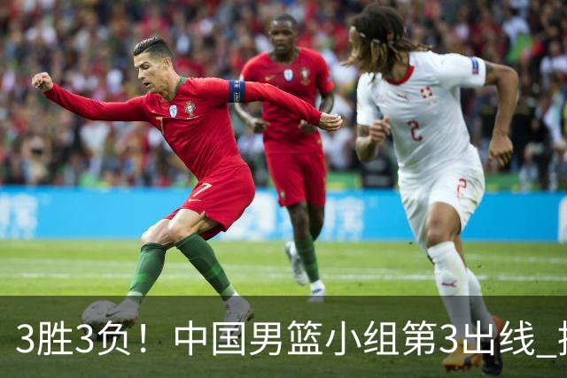 3胜3负！中国男篮小组第3出线 挑战才刚刚开始：第二阶段对手确定